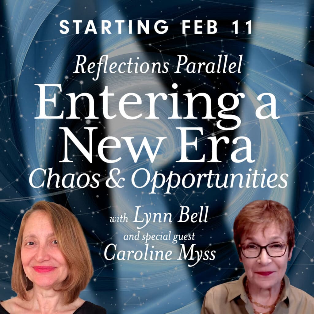 STarting Feb 11. Reflections Parallel. Entering a New Era - Chaos & Opportunity. With LynnBell and special guest Caroline Myss.